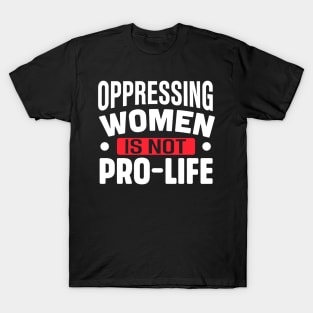 Oppressing women is not pro life T-Shirt